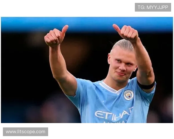 埃尔林哈兰德引领曼城新王朝崛起展望未来足球力量与荣耀